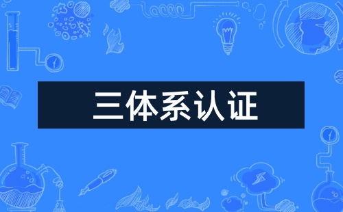 企业体系认证中三标体系是指什么