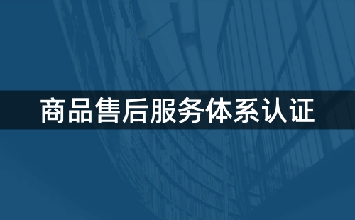 售后服务体系认证证书资格要求